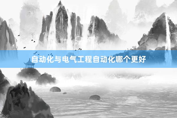 自动化与电气工程自动化哪个更好