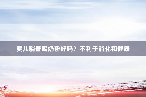 婴儿躺着喝奶粉好吗？不利于消化和健康