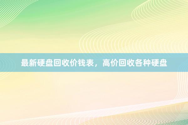 最新硬盘回收价钱表，高价回收各种硬盘